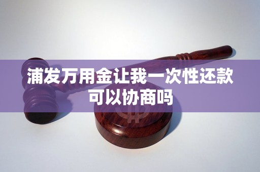 浦发万用金让我一次性还款可以协商吗