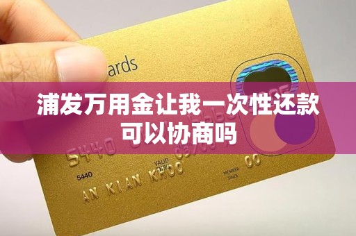 浦发万用金让我一次性还款可以协商吗