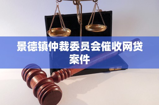 景德镇仲裁委员会催收网贷案件