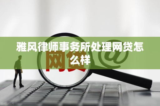 雅风律师事务所处理网贷怎么样
