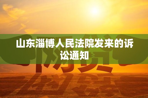 山东淄博人民法院发来的诉讼通知