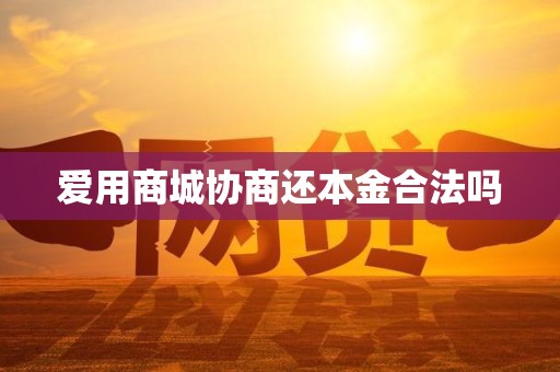 爱用商城协商还本金合法吗