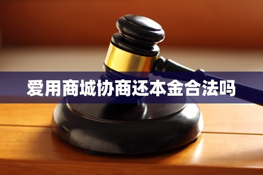 爱用商城协商还本金合法吗