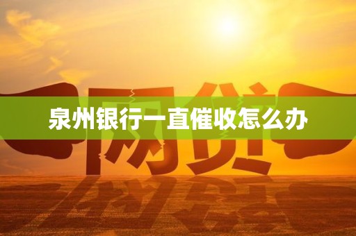 泉州银行一直催收怎么办