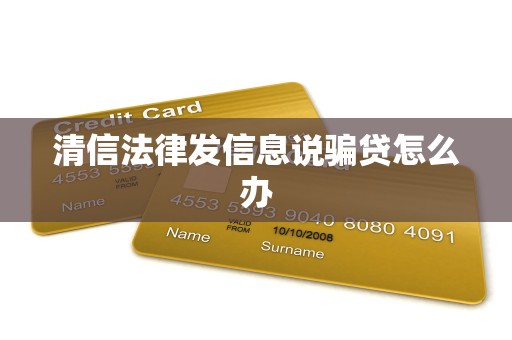 清信法律发信息说骗贷怎么办