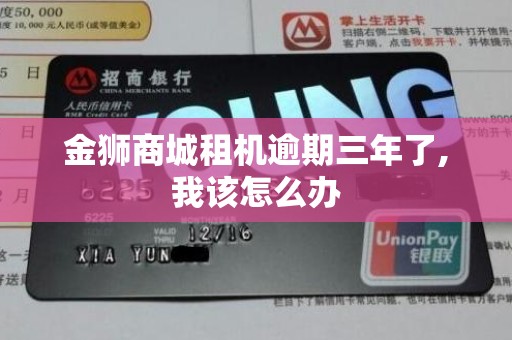 金狮商城租机逾期三年了,我该怎么办