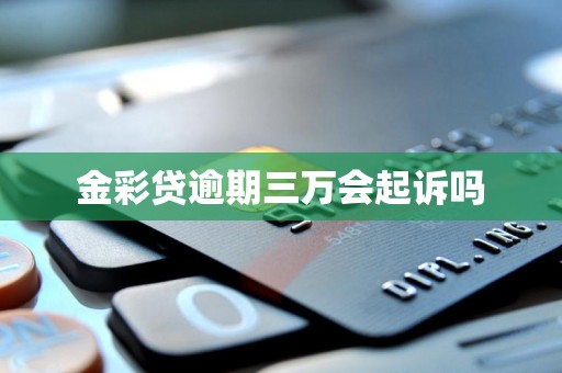 金彩贷逾期三万会起诉吗