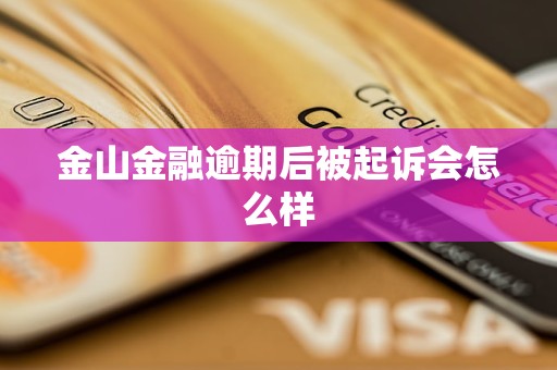 金山金融逾期后被起诉会怎么样
