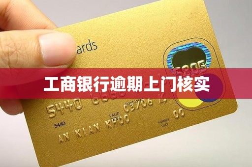 详细阅读:工商银行逾期上门核实 工商银行逾期上门核实