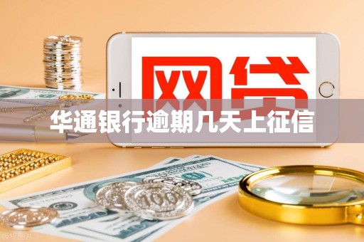 详细阅读:华通银行逾期几天上征信 华通银行逾期几天上征信