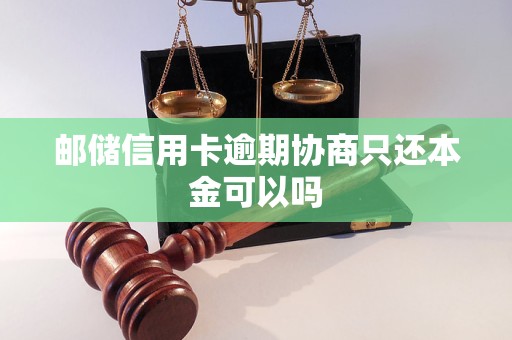 邮储信用卡逾期协商只还本金可以吗