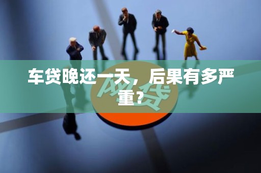 车贷晚还一天,后果有多严重?