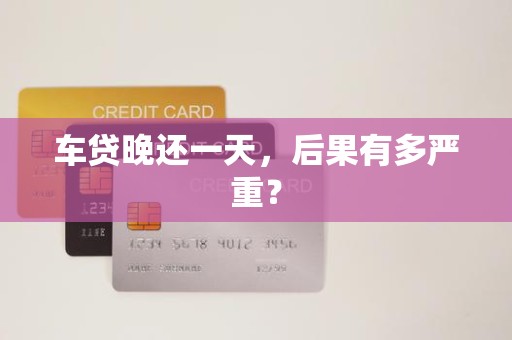 车贷晚还一天,后果有多严重?