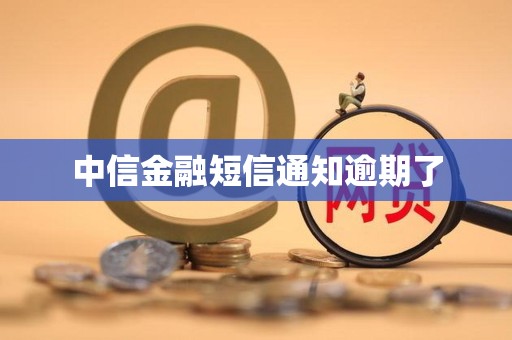详细阅读:中信金融短信通知逾期了 中信金融短信通知逾期了