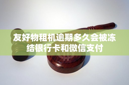 友好物租机逾期多久会被冻结银行卡和微信支付