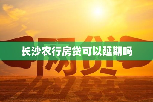长沙农行房贷可以延期吗