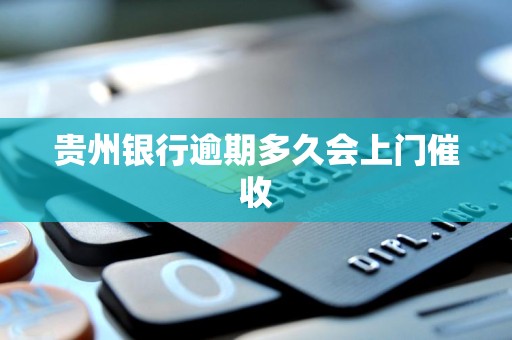 详细阅读:贵州银行逾期多久会上门催收 贵州银行逾期多久会上门催收