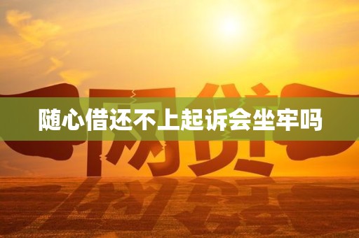 随心借还不上起诉会坐牢吗