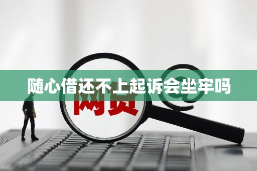 随心借还不上起诉会坐牢吗