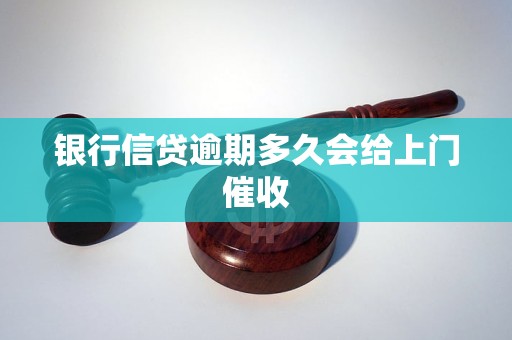 详细阅读:银行信贷逾期多久会给上门催收 银行信贷逾期多久会给上门催收