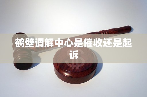 鹤壁调解中心是催收还是起诉