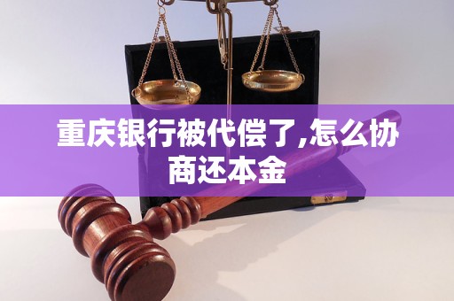 重庆银行被代偿了,怎么协商还本金