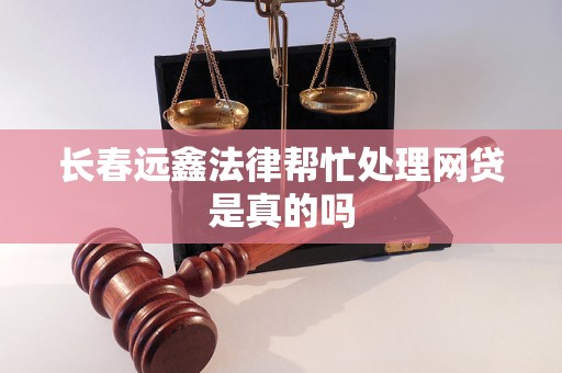 长春远鑫法律帮忙处理网贷是真的吗