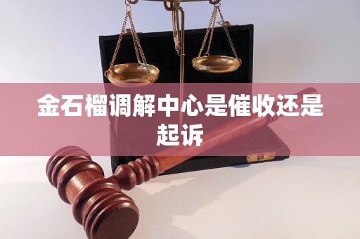 详细阅读:金石榴调解中心是催收还是起诉 金石榴调解中心是催收还是起诉