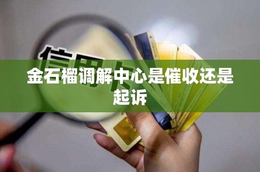 金石榴调解中心是催收还是起诉