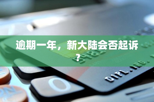 逾期一年,新大陆会否起诉?