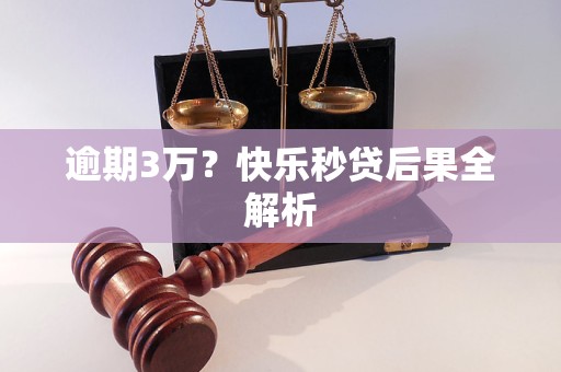 详细阅读:逾期3万?快乐秒贷后果全解析 逾期3万?快乐秒贷后果全解析