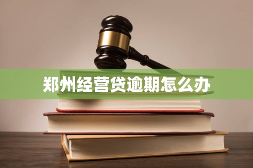 郑州经营贷逾期怎么办