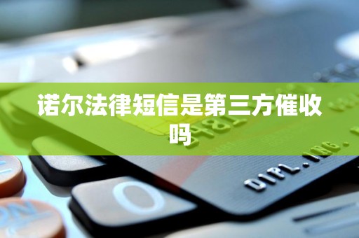 诺尔法律短信是第三方催收吗