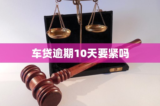 车贷逾期10天要紧吗