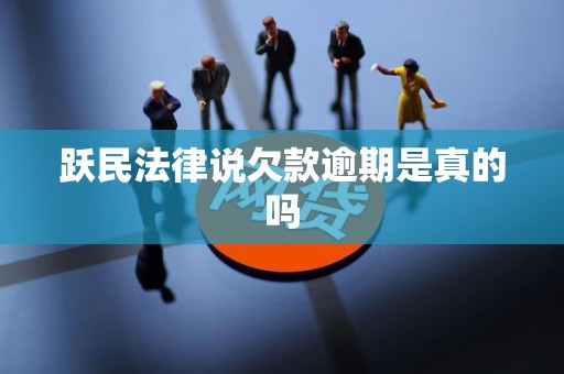 跃民法律说欠款逾期是真的吗