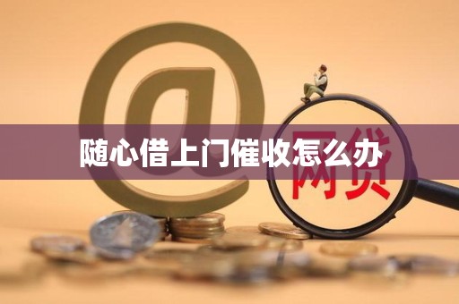 随心借上门催收怎么办