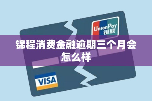 锦程消费金融逾期三个月会怎么样