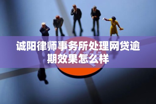 详细阅读:诚阳律师事务所处理网贷逾期效果怎么样 诚阳律师事务所处理网贷逾期效果怎么样