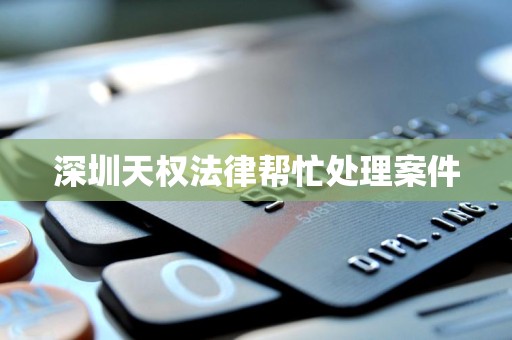 深圳天权法律帮忙处理案件
