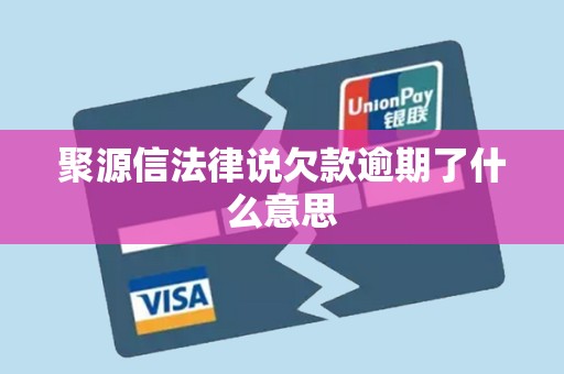 详细阅读:聚源信法律说欠款逾期了什么意思 聚源信法律说欠款逾期了什么意思