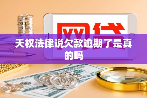天权法律说欠款逾期了是真的吗