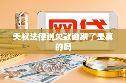 天权法律说欠款逾期了是真的吗