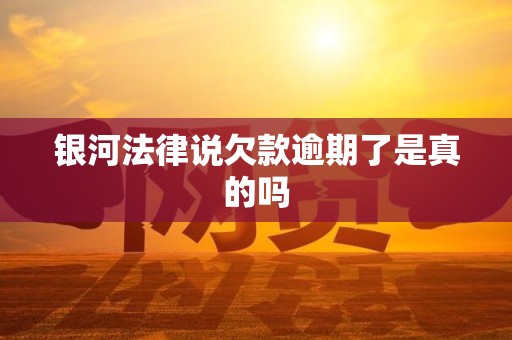详细阅读:银河法律说欠款逾期了是真的吗 银河法律说欠款逾期了是真的吗