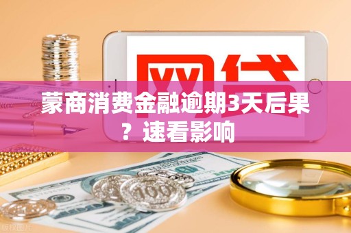 详细阅读:蒙商消费金融逾期3天后果?速看影响 蒙商消费金融逾期3天后果?速看影响