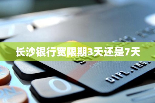 详细阅读:长沙银行宽限期3天还是7天 长沙银行宽限期3天还是7天