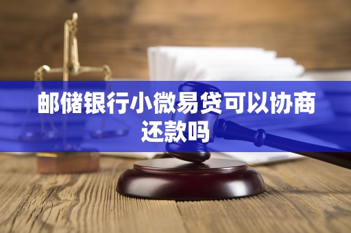 邮储银行小微易贷可以协商还款吗