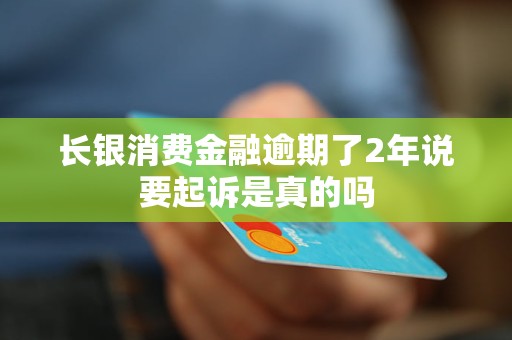 长银消费金融逾期了2年说要起诉是真的吗