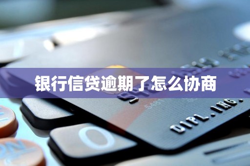 银行信贷逾期了怎么协商